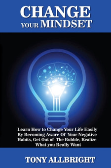 Change your Mindset : Learn how to change your life easily by becoming aware of your negative habits, get out of the bubble, realize what you really want