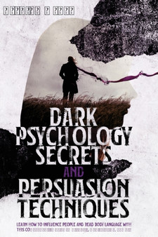 Dark Psychology Secrets and Persuasion Techniques : Learn How to Influence People and Read Body Language with this Comprehensive Guide to Hypnosis, Manipulation, and NLP