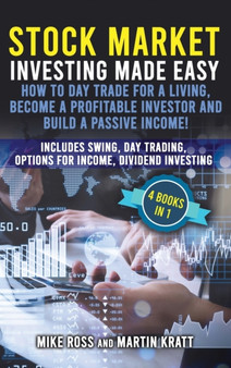 Stock Market Investing Made Easy. How to Day Trade For a Living, Become a Profitable Investor and Build a Passive Income! : Includes Swing, Day Trading, Options For Income, Dividend Investing