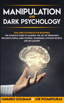 Manipulation and Dark Psychology : Explained Techniques for Beginners: The Complete Guide to Learning the Art of Persuasion, Influence People, Mind Control Techniques, Hypnosis Secrets, and Nlp Master : 1