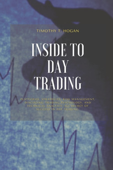 Inside to Day Trading : Platforms, Strategies, Risk Management, Discipline, Trading Psychology, And Technical Analysis, All Secret Of Success In Day Trading.