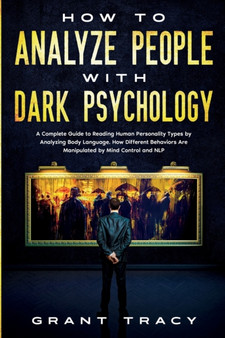 How to Analyze People with Dark Psychology : A Complete Guide to Reading Human Personality Types by Analyzing Body Language. How Different Behaviors Are Manipulated by Mind Control and NLP How to Analyze People with Dark Psychology : A Complete Guide to Reading Human Personality Types by Analyzing Body Language. How Different Behaviors Are Manipulated by Mind Control and NLP