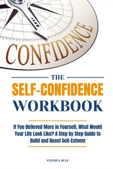 The Self-Confidence Workbook : If You Believed More in Yourself, What Would Your Life Look Like? A Step by Step Guide to Build and Boost Self-Esteem