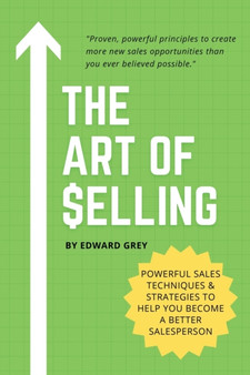 The Art of Selling : Powerful Sales Techniques & Strategies To Help You Become A Better Salesperson