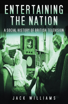 Entertaining the Nation : A Social History of British Television by Jack Williams - Hardback