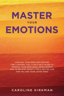 Master Your Emotions : Control Your Emotions before They Control You. A Self-Help Guide to Improve Your Emotional Intelligence and to Relieve Anxiety for a Better Life for You and Your Loved Ones Master Your Emotions : Control Your Emotions before They Control You. A Self-Help Guide to Improve Your Emotional Intelligence and to Relieve Anxiety for a Better Life for You and Your Loved Ones