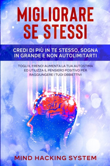 Migliorare Se Stessi : Credi di piu in te stesso, sogna in grande e non autolimitarti. Togli il freno! Aumenta la tua autostima ed utilizza il pensiero positivo per raggiungere i tuoi obbiettivi.