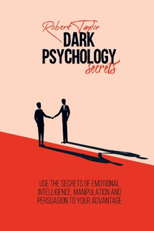 Dark Psychology Secrets : Use the Secrets of Emotional Intelligence, Manipulation and Persuasion to your Advantage