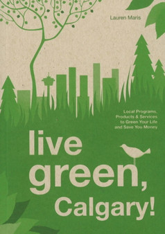 Live Green, Calgary : Local Programs, Products and Services to Green Your Life and Save You Money