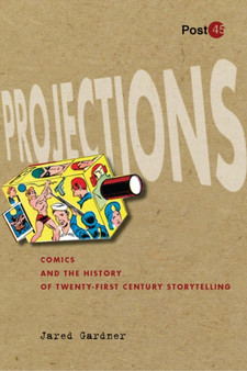 Projections : Comics and the History of Twenty-First-Century Storytelling by Jared Gardner - Hardback
