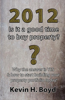 2012 - Is it a Good Time to Buy Property? : Why the Answer is YES & How to Start Building Your Property Portfolio Today!