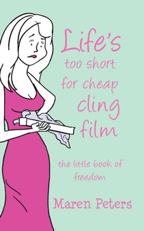 Life's Too Short for Cheap Cling Film : The Little Book of Freedom