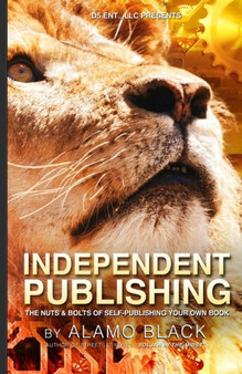 Independent Publishing : The Nuts & Bolts of Self-Publishing Your Own Book