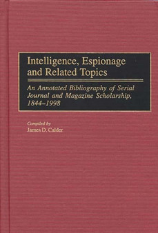 Intelligence, Espionage and Related Topics : An Annotated Bibliography of Serial Journal and Magazine Scholarship, 1844-1998