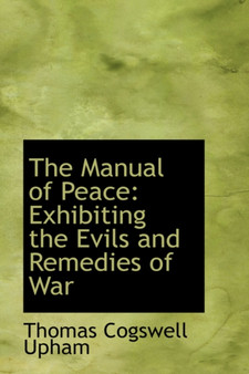 The Manual of Peace : Exhibiting the Evils and Remedies of War