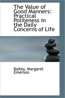 The Value of Good Manners : Practical Politeness in the Daily Concerns of Life