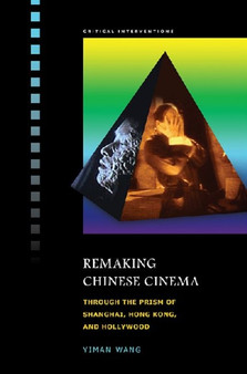 Remaking Chinese Cinema : Through the Prism of Shanghai, Hong Kong and Hollywood by Yiman Wang - Hardback