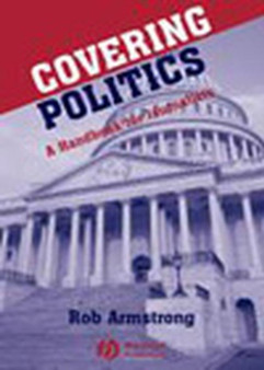 Covering Politics : A Handbook for Journalists