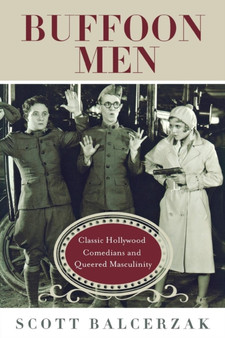Buffoon Men : Classic Hollywood Comedians and Queered Masculinity by Scott Balcerzak - Paperback