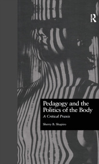 Pedagogy and the Politics of the Body : A Critical Praxis by Sherry Shapiro - Hardback