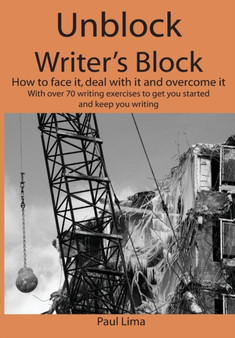 Unblock Writer's Block : How to Face It, Deal with It and Overcome It