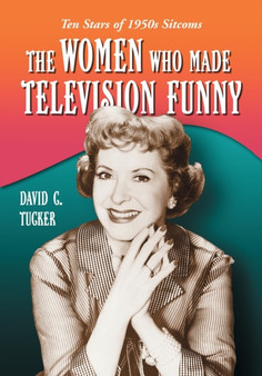 The Women Who Made Television Funny : Ten Stars of 1950s Sitcoms by David C. Tucker - Paperback