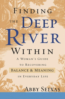 Finding the Deep River within : A Woman's Guide to Recovering Balance and Meaning in Everyday Life