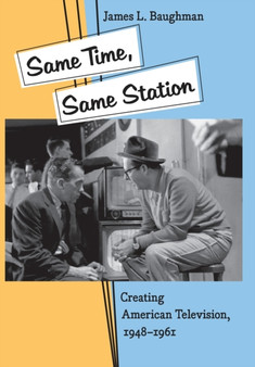 Same Time, Same Station : Creating American Television, 1948-1961 by James L. Baughman - Hardback