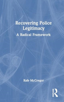 Recovering Police Legitimacy : A Radical Framework
