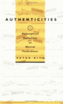 Authenticities : Philosophical Reflections on Musical Performance by Peter Kivy - Hardback