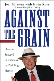 Against the Grain : How to Succeed in Business by Peddling Heresy