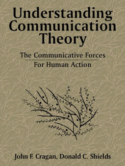 Understanding Communication Theory : The Communicative Forces for Human Action