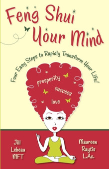 Feng Shui Your Mind : Four Easy Steps to Rapidly Transform Your Life!