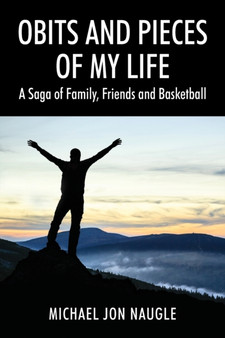 Obits and Pieces of My Life : A Saga of Family, Friends and Basketball by Michael Jon Naugle - Paperback