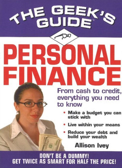 The Geek's Guide to Personal Finance : Don't be a Dummy, Get Smart Fast
