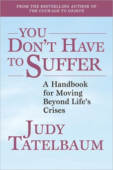 You Don't Have to Suffer : A Handbook for Moving Beyond Life's Crises