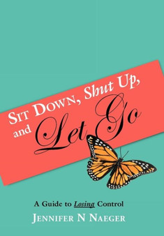 Sit Down, Shut Up, and Let Go : A Guide to Losing Control