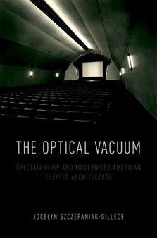 The Optical Vacuum : Spectatorship and Modernized American Theater Architecture by Jocelyn Szczepaniak-Gillece - Hardback