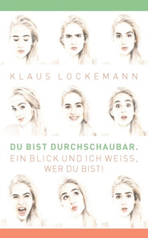 Du bist durchschaubar. Ein Blick und ich weiss, wer du bist! : Menschenkenntnis durch Koerper-, Kopf- und Gesichtsausdruckskunde