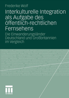 Interkulturelle Integration als Aufgabe des oeffentlich-rechtlichen Fernsehens : Die Einwanderungslander Deutschland und Grossbritannien im Vergleich