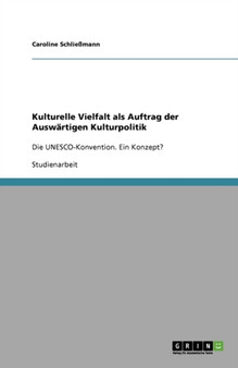Kulturelle Vielfalt als Auftrag der Auswartigen Kulturpolitik : Die UNESCO-Konvention. Ein Konzept? Kulturelle Vielfalt als Auftrag der Auswartigen Kulturpolitik : Die UNESCO-Konvention. Ein Konzept?