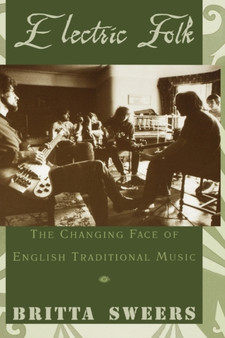 Electric Folk : The Changing Face of English Traditional Music by Britta Sweers - Paperback
