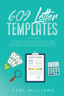 609 Letter Templates : The Ultimate Guide to Repair Your Credit Score. Learn How to Use Credit Report Disputes, Improve Your Personal Finance and Raise Your Score to 100+.