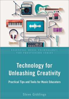 Technology for Unleashing Creativity : Practical Tips and Tools for Music Educators by Steve Giddings - Hardback