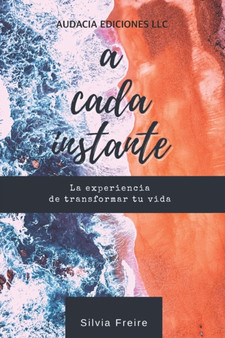 A cada instante : La experiencia de transformar tu vida