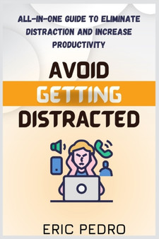 Avoid Getting Distracted : All-In-One Guide to Eliminate Distraction and Increase Productivity