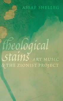 Theological Stains : Art Music and the Zionist Project by Assaf Shelleg - Hardback