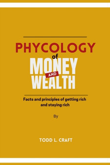 PHYCOLOGY of Money and Wealth : Facts and principles of getting rich and staying rich.
