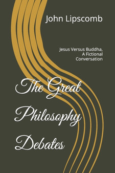 The Great Philosophy Debates : Jesus Versus Buddha, A Fictional Conversation