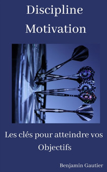 Discipline & Motivation : Les cles pour atteindre vos objectifs